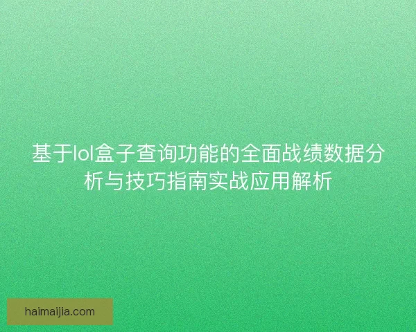 基于lol盒子查询功能的全面战绩数据分析与技巧指南实战应用解析