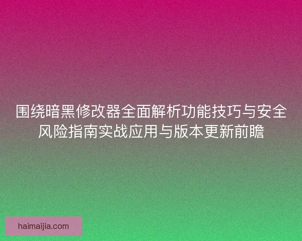 围绕暗黑修改器全面解析功能技巧与安全风险指南实战应用与版本更新前瞻